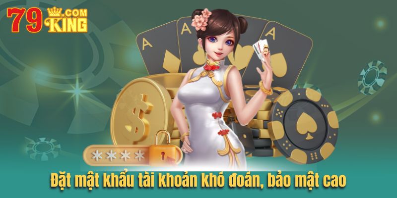 Đặt mật khẩu tài khoản khó đoán, bảo mật cao