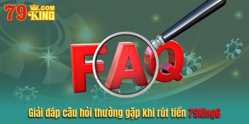 Giải đáp top 3 câu hỏi thường gặp khi rút tiền 79king6