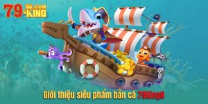 Giới thiệu về siêu phẩm bắn cá trên nhà cái 79king6