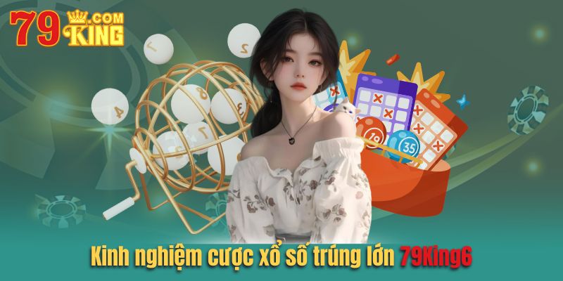 Kinh nghiệm cược xổ số 79king6 trúng lớn cho người mới