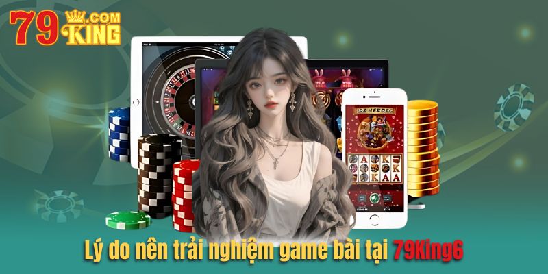 Lý do nên trải nghiệm game bài 79king6