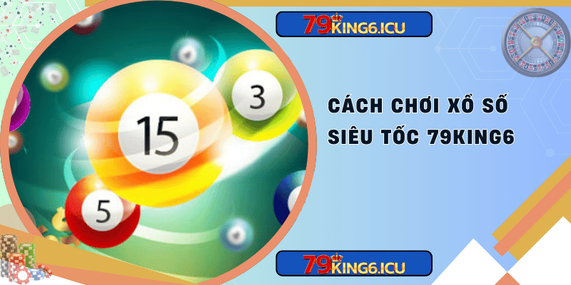 Cách chơi xổ số siêu tốc 79king6