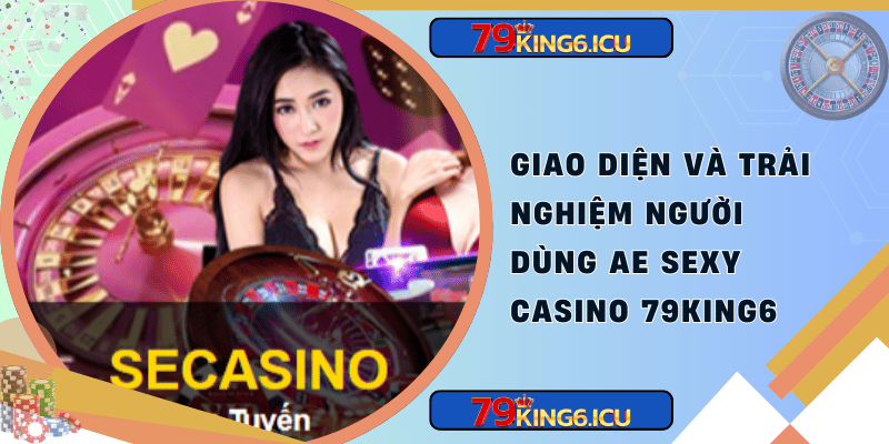 Giao diện và trải nghiệm người dùng ae sexy casino 79king6