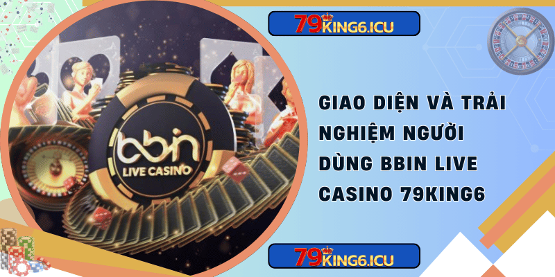 Giao diện và trải nghiệm người dùng bbin live casino 79king6