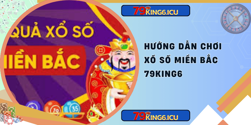 Hướng dẫn chơi xổ số miền bắc 79king6