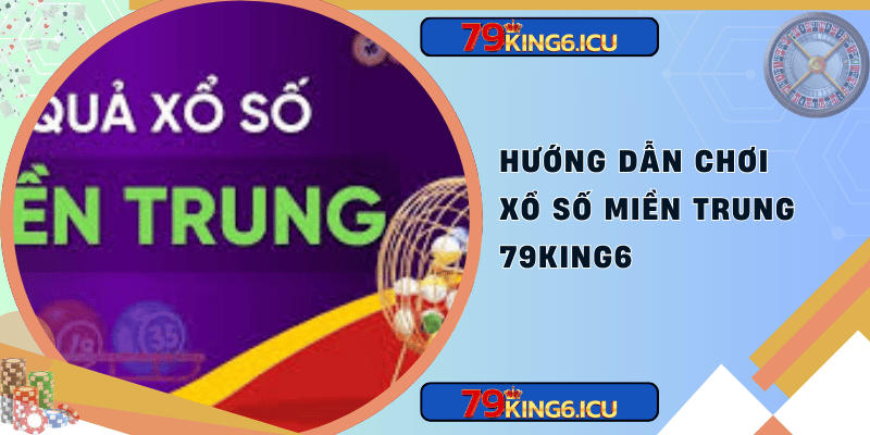 Hướng dẫn chơi xổ số miền trung 79king6