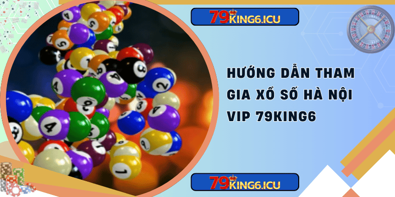 Hướng dẫn tham gia xổ số hà nội vip 79king6