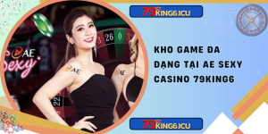 Kho game đa dạng tại ae sexy casino 79king6