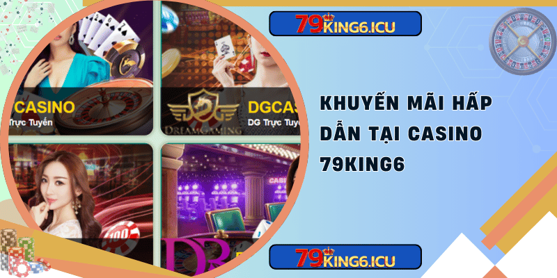 Khuyến mãi hấp dẫn tại casino 79king6