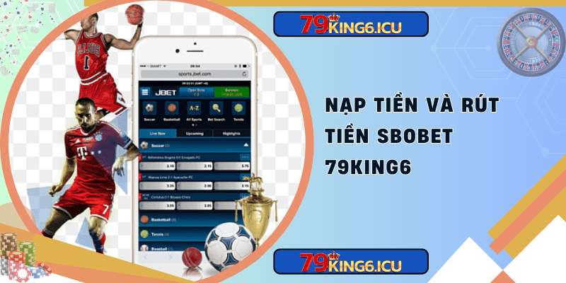 Nạp tiền và rút tiền sbobet 79king6