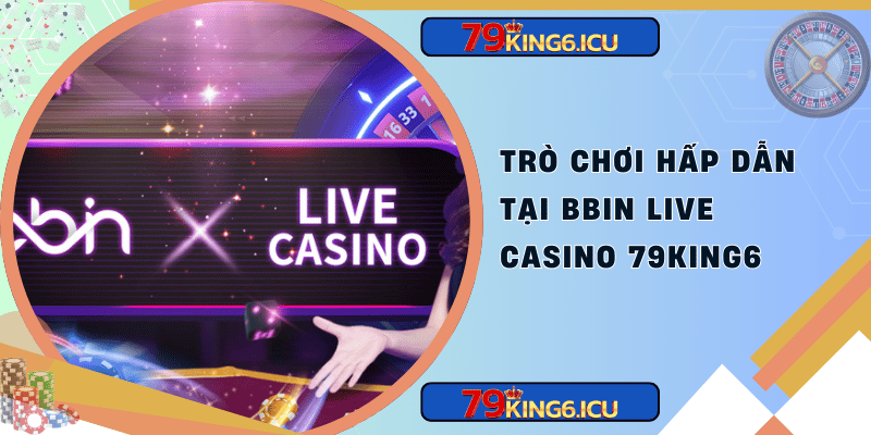 Trò chơi hấp dẫn tại bbin live casino 79king6