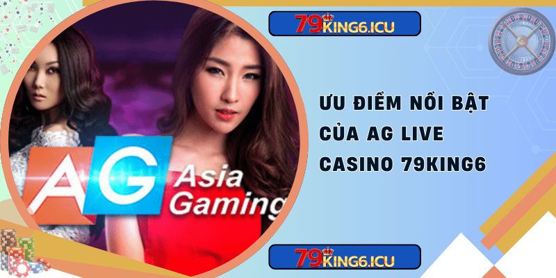 Ưu điểm nổi bật của ag live casino 79king6