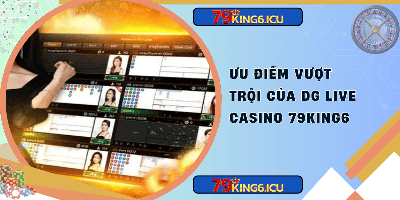 Ưu điểm vượt trội của dg live casino 79king6