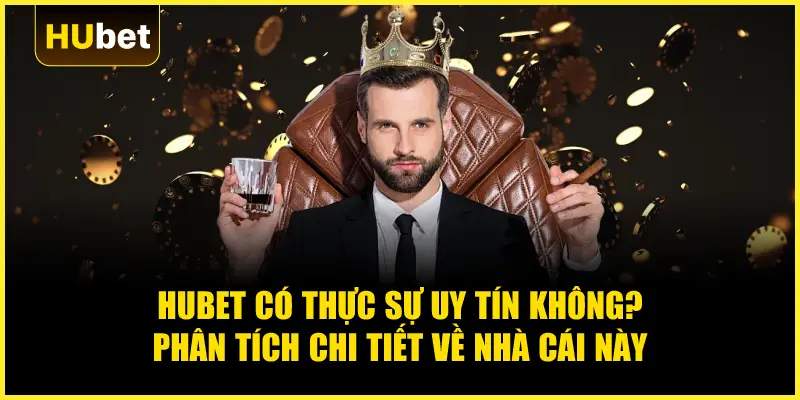 Hubet có thực sự uy tín không? Phân tích chi tiết về nhà cái này