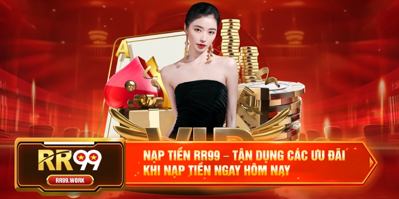 Nạp Tiền RR99 – Tận Dụng Các Ưu Đãi Khi Nạp Tiền Ngay Hôm Nay