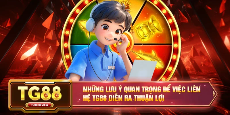 Những lưu ý quan trọng để việc liên hệ TG88 diễn ra thuận lợi