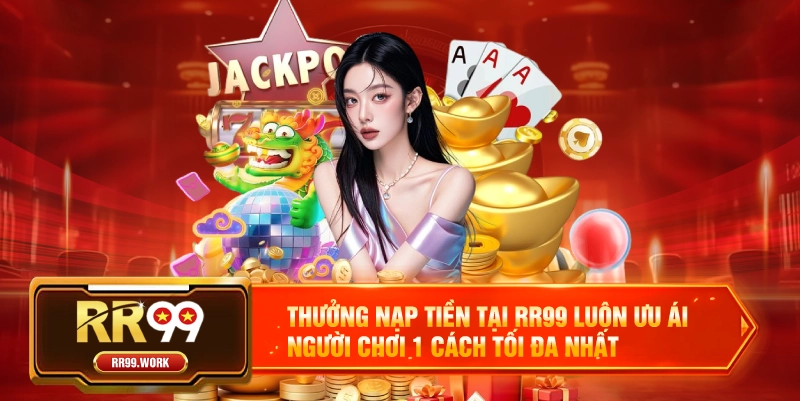 Thưởng nạp tiền tại RR99 luôn ưu ái người chơi 1 cách tối đa nhất