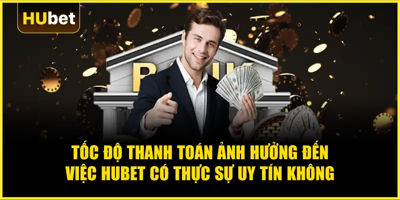 Tốc độ thanh toán ảnh hưởng đến việc Hubet có thực sự uy tín không